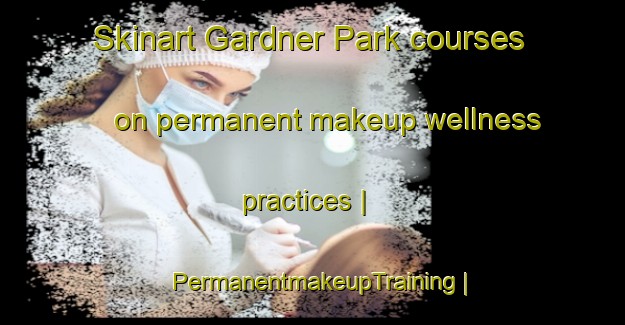 Skinart Gardner Park courses on permanent makeup wellness practices | PermanentmakeupTraining | PermanentmakeupClasses | SkinartTraining-United States